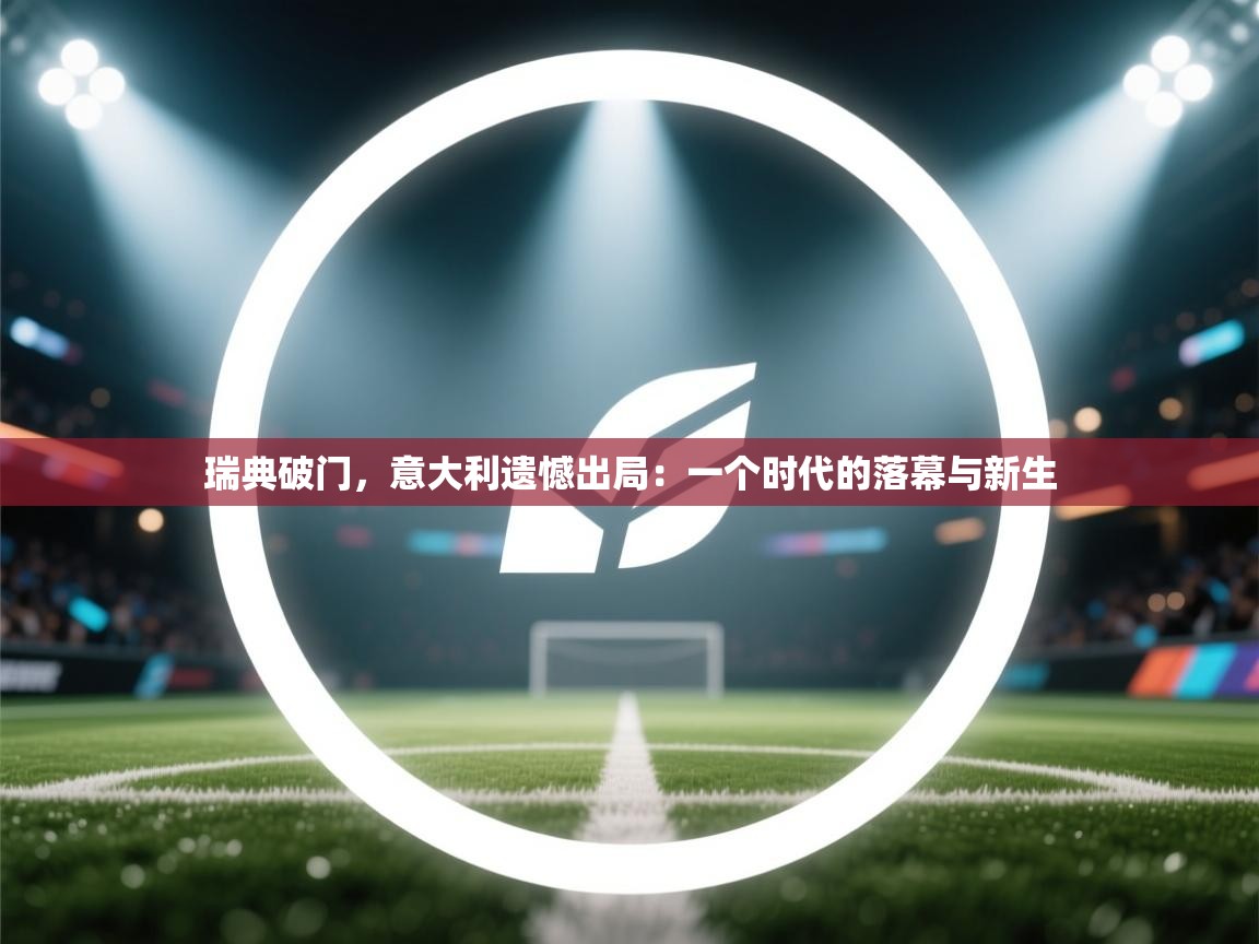 瑞典破门，意大利遗憾出局：一个时代的落幕与新生  第2张